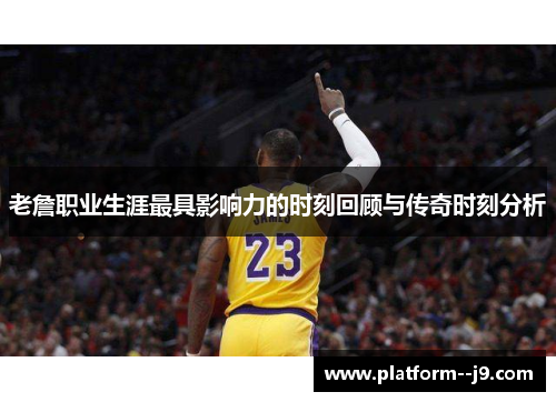 老詹职业生涯最具影响力的时刻回顾与传奇时刻分析