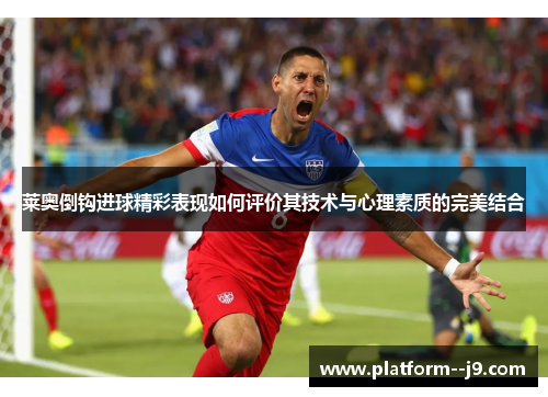 莱奥倒钩进球精彩表现如何评价其技术与心理素质的完美结合