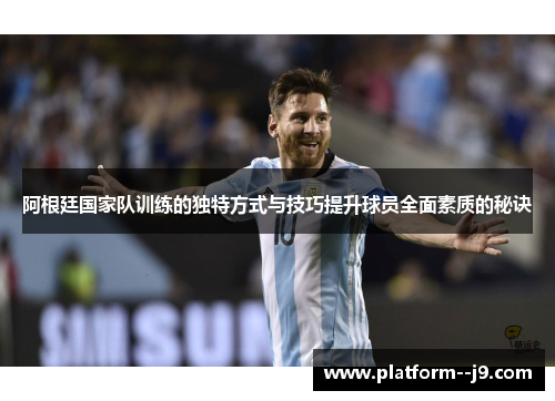 阿根廷国家队训练的独特方式与技巧提升球员全面素质的秘诀