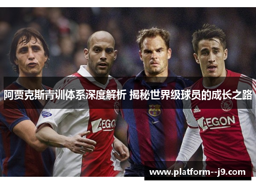 阿贾克斯青训体系深度解析 揭秘世界级球员的成长之路