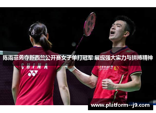 陈雨菲勇夺新西兰公开赛女子单打冠军 展现强大实力与拼搏精神