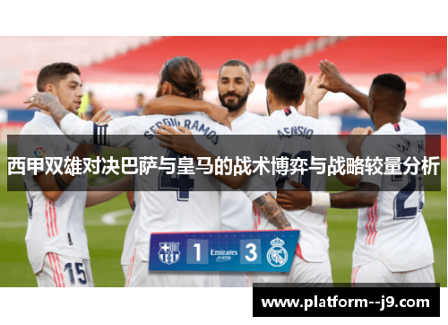 西甲双雄对决巴萨与皇马的战术博弈与战略较量分析