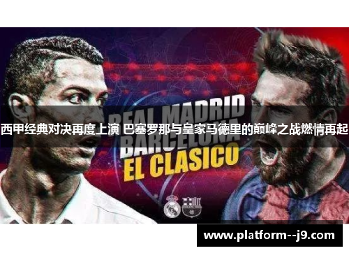 西甲经典对决再度上演 巴塞罗那与皇家马德里的巅峰之战燃情再起 西甲经典对决再度上演 巴塞罗那与皇家马德里的巅峰之战燃情再起