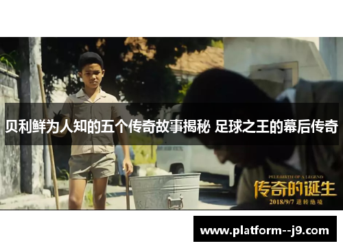 贝利鲜为人知的五个传奇故事揭秘 足球之王的幕后传奇