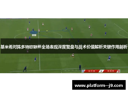 基米希对阵多特欧联杯全场表现深度复盘与战术价值解析关键作用剖析