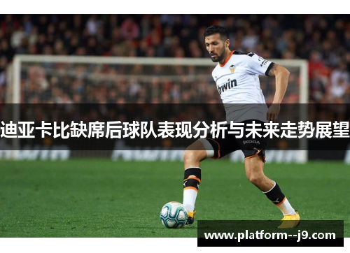 迪亚卡比缺席后球队表现分析与未来走势展望