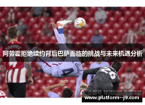阿劳霍拒绝续约背后巴萨面临的挑战与未来机遇分析 阿劳霍拒绝续约背后巴萨面临的挑战与未来机遇分析