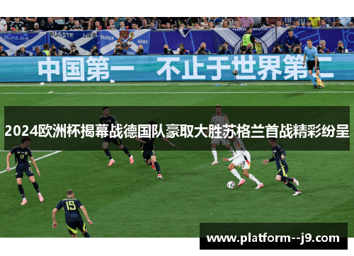 2024欧洲杯揭幕战德国队豪取大胜苏格兰首战精彩纷呈