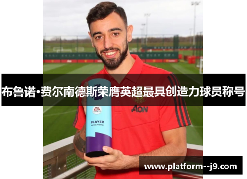 布鲁诺·费尔南德斯荣膺英超最具创造力球员称号 布鲁诺·费尔南德斯荣膺英超最具创造力球员称号