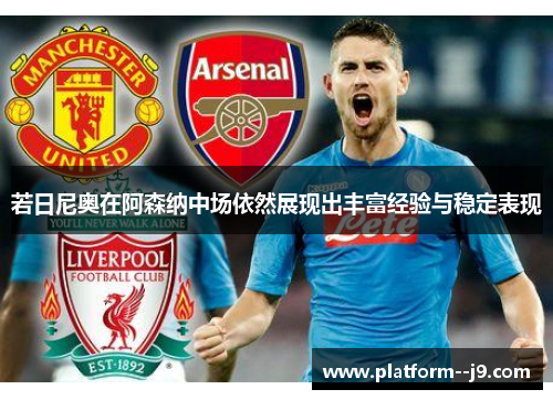 若日尼奥在阿森纳中场依然展现出丰富经验与稳定表现