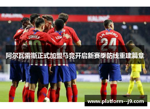 阿尔瓦雷斯正式加盟马竞开启新赛季防线重建篇章