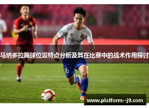 马纳多拉踢球位置特点分析及其在比赛中的战术作用探讨
