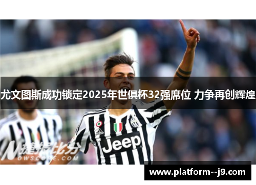 尤文图斯成功锁定2025年世俱杯32强席位 力争再创辉煌