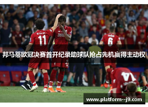 邦马蒂欧冠决赛首开纪录助球队抢占先机赢得主动权