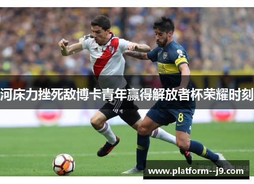 河床力挫死敌博卡青年赢得解放者杯荣耀时刻 河床力挫死敌博卡青年赢得解放者杯荣耀时刻